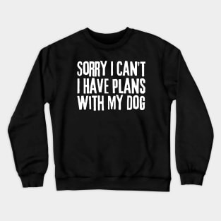 Sorry I Can't I Have Plans With My Dog Crewneck Sweatshirt